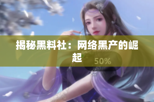 揭秘黑料社：网络黑产的崛起