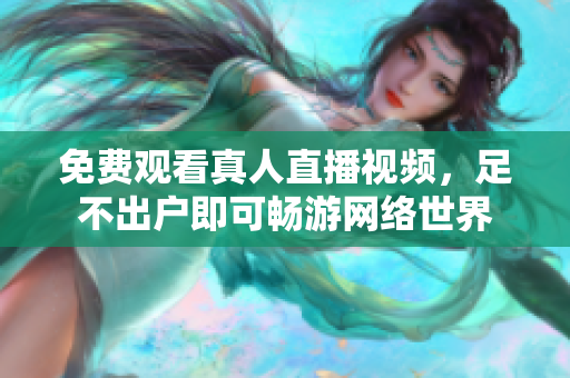 免费观看真人直播视频，足不出户即可畅游网络世界