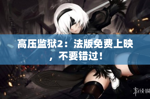 高压监狱2：法版免费上映，不要错过！