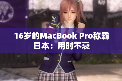 16岁的MacBook Pro称霸日本：用时不衰