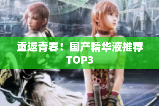 重返青春！国产精华液推荐TOP3