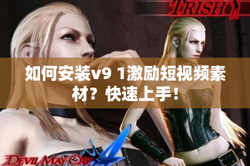 如何安装v9 1激励短视频素材？快速上手！
