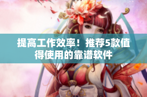 提高工作效率！推荐5款值得使用的靠谱软件