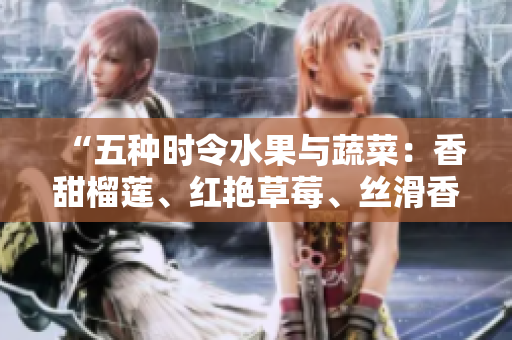 “五种时令水果与蔬菜：香甜榴莲、红艳草莓、丝滑香蕉、清新西瓜和健康茄子”