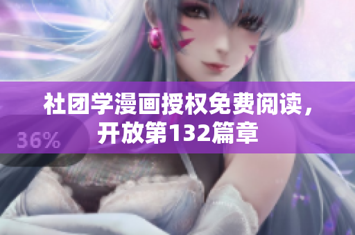 社团学漫画授权免费阅读，开放第132篇章