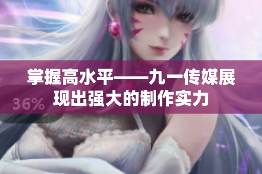 掌握高水平——九一传媒展现出强大的制作实力