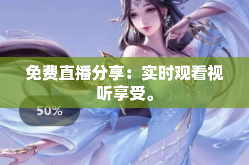 免费直播分享：实时观看视听享受。