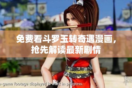 免费看斗罗玉转奇遇漫画，抢先解读最新剧情