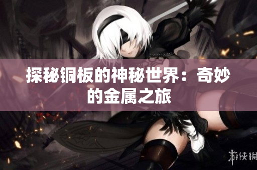 探秘铜板的神秘世界：奇妙的金属之旅