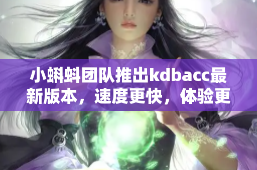 小蝌蚪团队推出kdbacc最新版本，速度更快，体验更佳