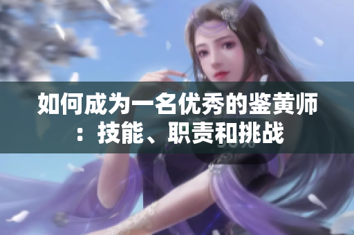 如何成为一名优秀的鉴黄师：技能、职责和挑战