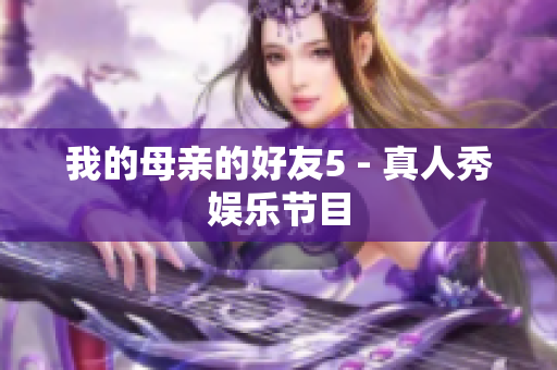 我的母亲的好友5 - 真人秀娱乐节目