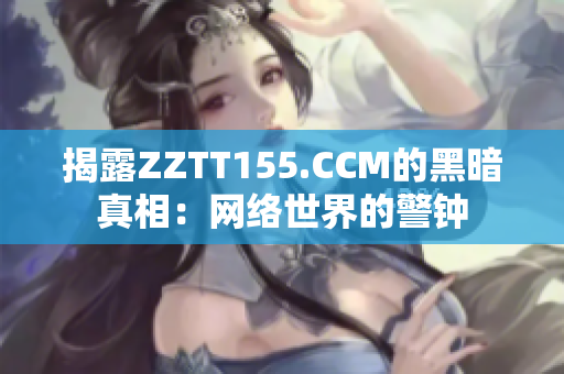 揭露ZZTT155.CCM的黑暗真相：网络世界的警钟