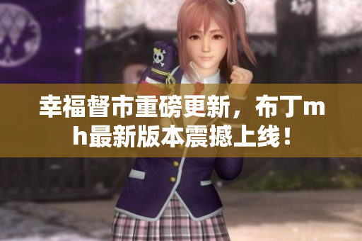 幸福督市重磅更新，布丁mh最新版本震撼上线！