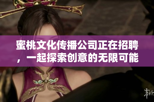 蜜桃文化传播公司正在招聘，一起探索创意的无限可能性！