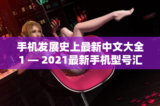 手机发展史上最新中文大全1 — 2021最新手机型号汇总