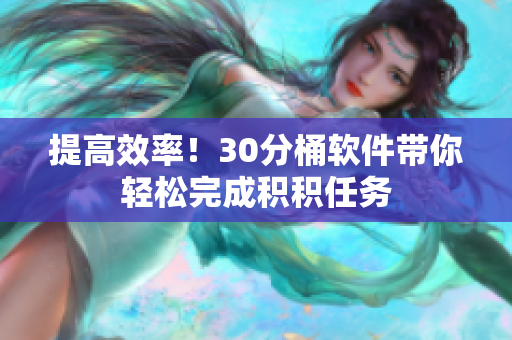 提高效率！30分桶软件带你轻松完成积积任务