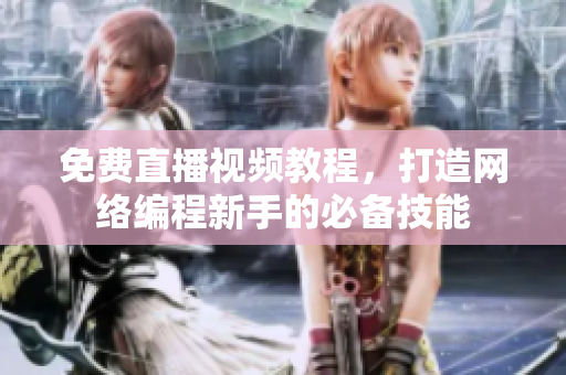 免费直播视频教程，打造网络编程新手的必备技能