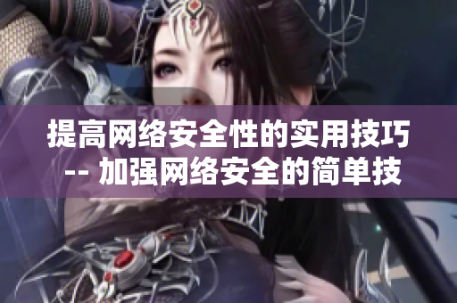 提高网络安全性的实用技巧 -- 加强网络安全的简单技巧