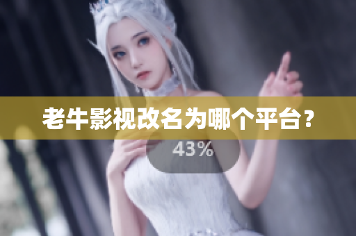 老牛影视改名为哪个平台？