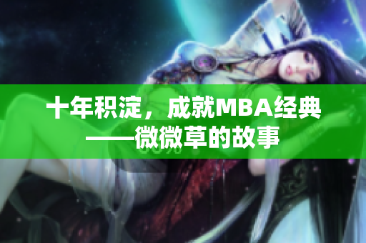 十年积淀，成就MBA经典——微微草的故事