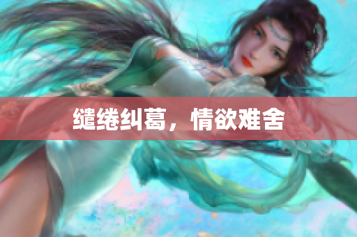 缱绻纠葛，情欲难舍