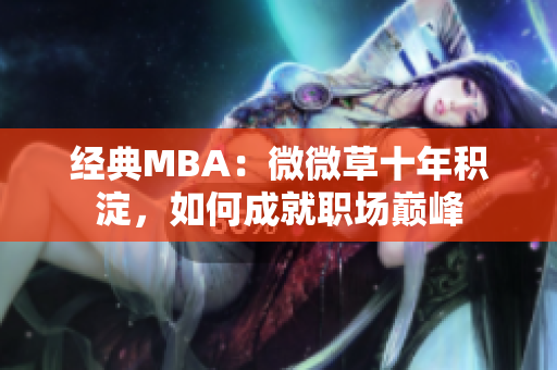经典MBA：微微草十年积淀，如何成就职场巅峰