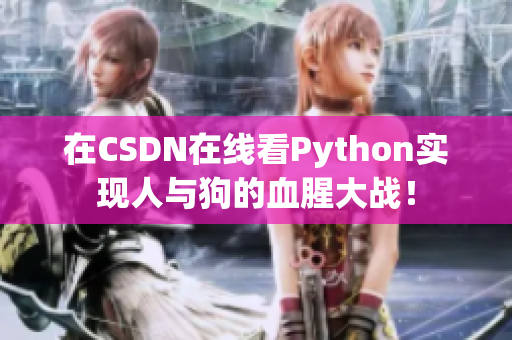 在CSDN在线看Python实现人与狗的血腥大战！