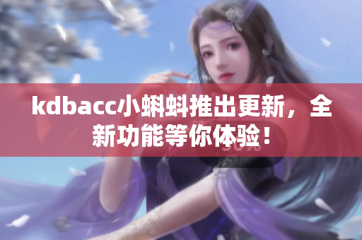 kdbacc小蝌蚪推出更新，全新功能等你体验！