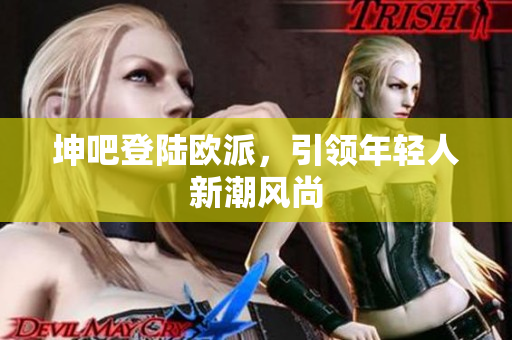 坤吧登陆欧派，引领年轻人新潮风尚