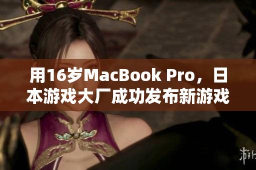 用16岁MacBook Pro，日本游戏大厂成功发布新游戏