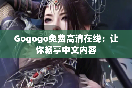 Gogogo免费高清在线：让你畅享中文内容