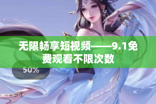 无限畅享短视频——9.1免费观看不限次数