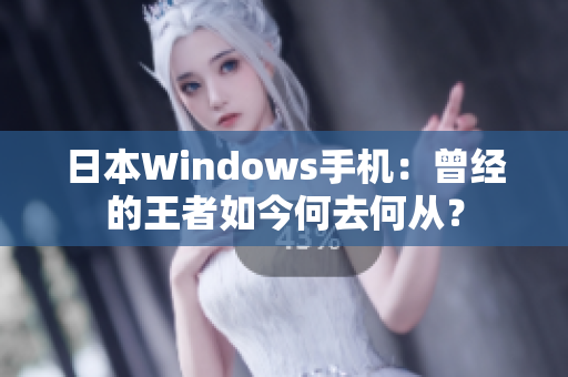 日本Windows手机：曾经的王者如今何去何从？