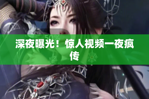深夜曝光！惊人视频一夜疯传