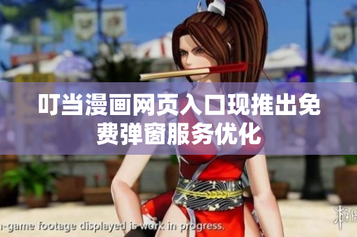 叮当漫画网页入口现推出免费弹窗服务优化