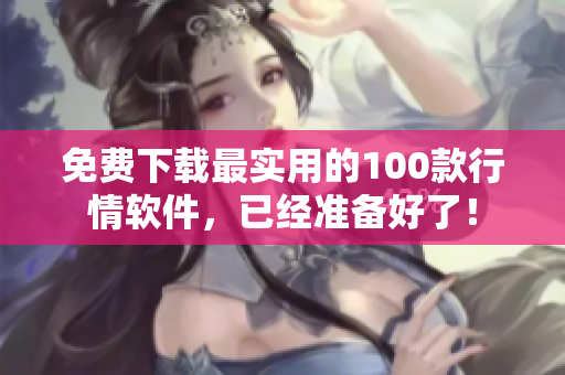 免费下载最实用的100款行情软件，已经准备好了！