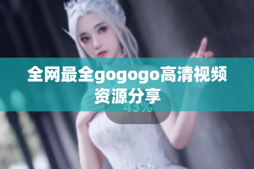 全网最全gogogo高清视频资源分享