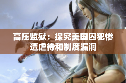 高压监狱：探究美国囚犯惨遭虐待和制度漏洞