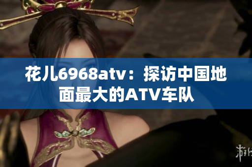 花儿6968atv：探访中国地面最大的ATV车队