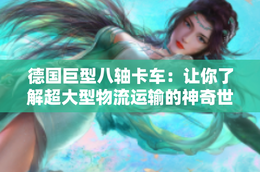 德国巨型八轴卡车：让你了解超大型物流运输的神奇世界