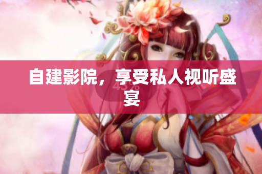 自建影院，享受私人视听盛宴