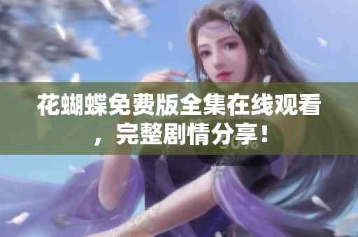 花蝴蝶免费版全集在线观看，完整剧情分享！