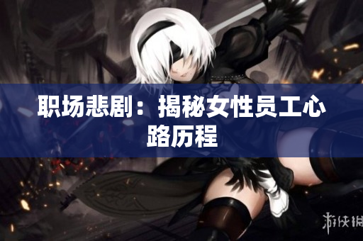 职场悲剧：揭秘女性员工心路历程