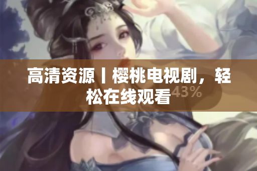 高清资源丨樱桃电视剧，轻松在线观看