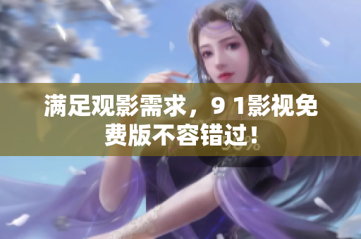 满足观影需求，9 1影视免费版不容错过！
