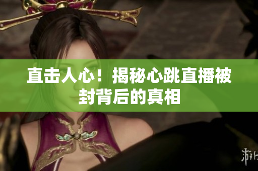 直击人心！揭秘心跳直播被封背后的真相