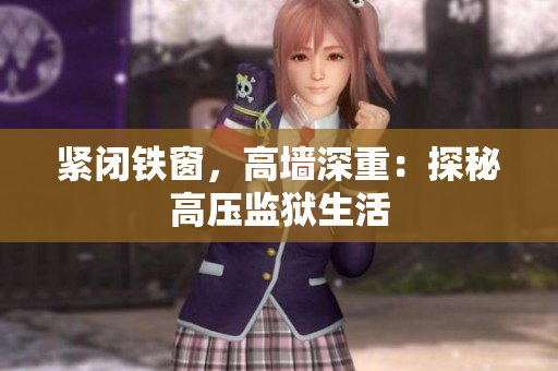 紧闭铁窗，高墙深重：探秘高压监狱生活