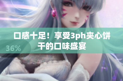 口感十足！享受3ph夹心饼干的口味盛宴