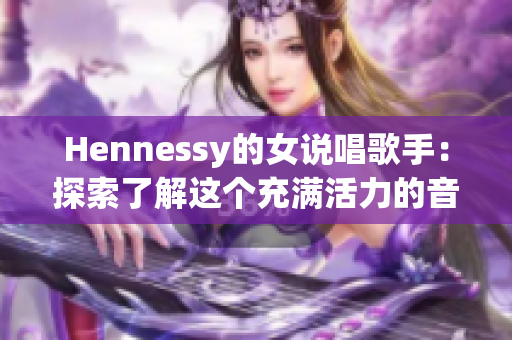 Hennessy的女说唱歌手：探索了解这个充满活力的音乐世界